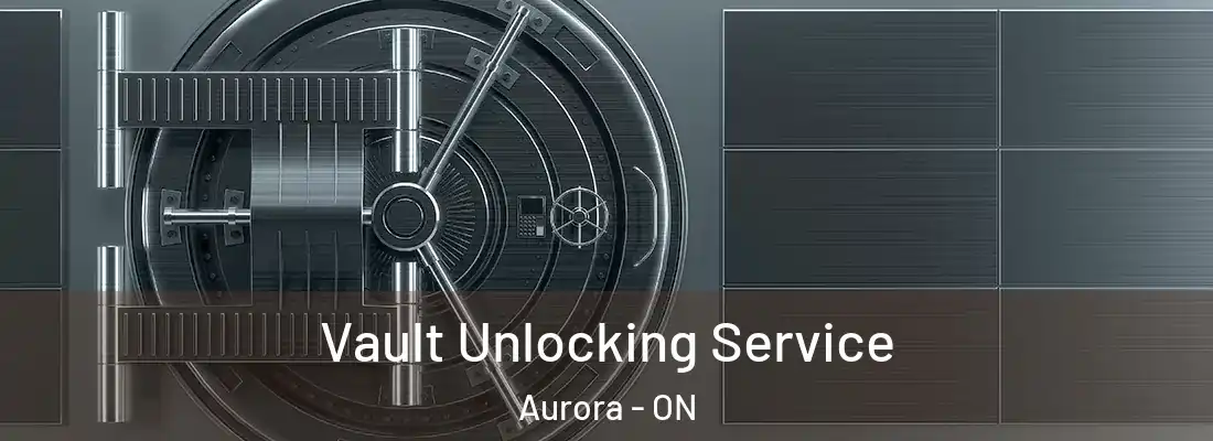  Vault Unlocking Service Aurora - ON